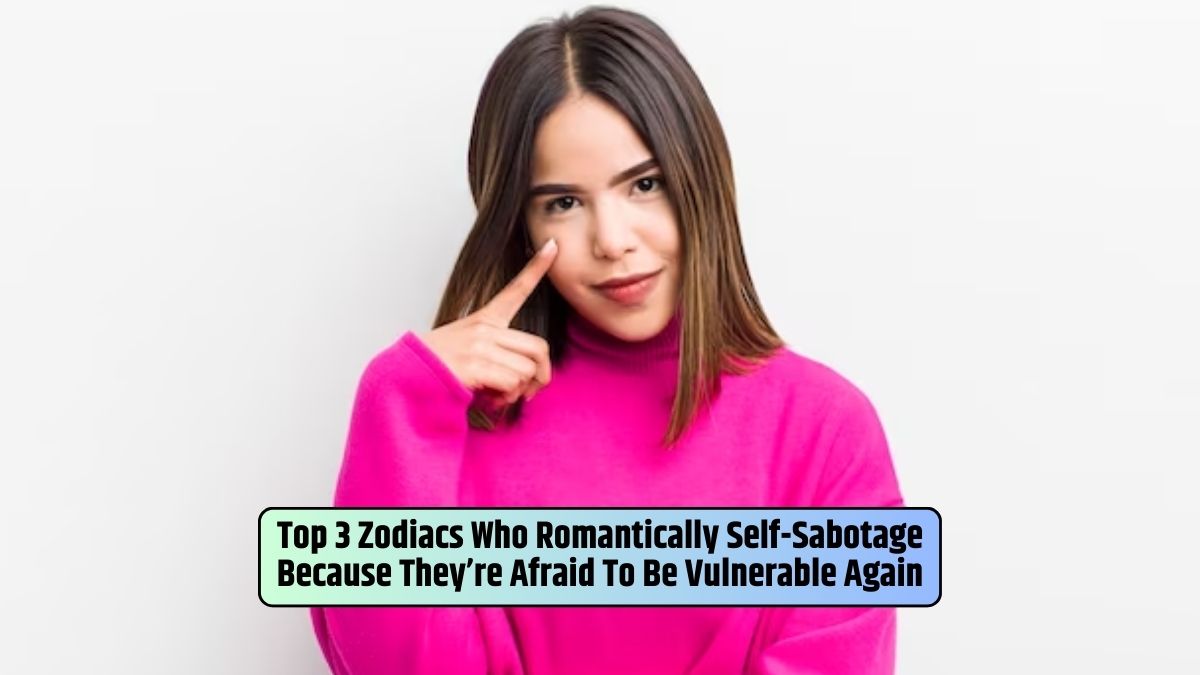 zodiac signs, self-sabotage, vulnerability in relationships, overcoming fear, astrology, emotional intimacy, genuine connection, horoscope, relationship patterns,